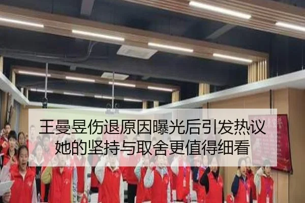 王曼昱伤退原因曝光后引发热议 她的坚持与取舍更值得细看
